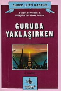 Guruba Yaklaşırken Saadet Devrinden 5 Hudeybiye'den Mekke Fethine Guruba Yaklaşırken Saadet Devrinden 5 Hudeybiye'den Mekke Fethine