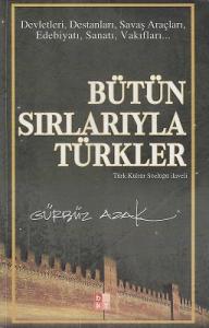 Bütün Sırlarıyla Türkler - Devletleri, Destanları, Savaş Araçları, Edebiyatı, Sanatı, Vakıfları Bütün Sırlarıyla Türkler - Devletleri, Destanları, Savaş Araçları, Edebiyatı, Sanatı, Vakıfları