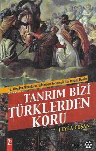 Tanrım Bizi Türklerden Koru (16. Yüzyılda Almanların Türklerden Korunmak İçin Yazdığı Dualar) Tanrım Bizi Türklerden Koru (16. Yüzyılda Almanların Türklerden Korunmak İçin Yazdığı Dualar)