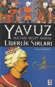 Yavuz Sultan Selim Han'ın Liderlik Sırları Yavuz Sultan Selim Han'ın Liderlik Sırları