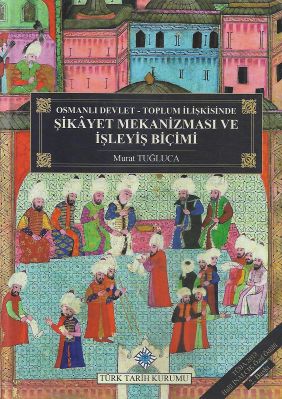 Osmanlı Devlet - Toplum İlişkisinde Şikayet Mekanizması ve İşleyiş Biçimi (Ciltli)